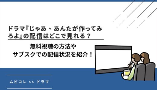 ドラマ『じゃあ、あんたが作ってみろよ』はどこで見れる？無料視聴の方法やサブスクでの配信状況を紹介！