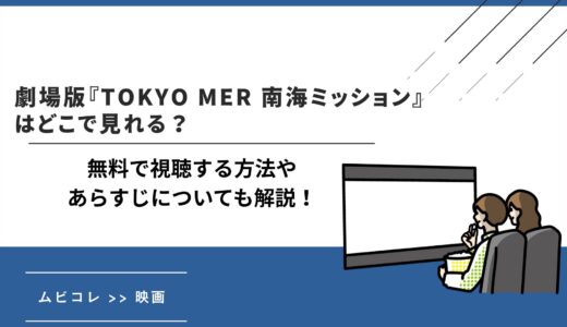 劇場版『TOKYO MER 南海ミッション』はどこで見れる？無料で視聴する方法やあらすじについても解説！