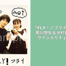 黒川想矢＆池村碧彩のサイン入りチェキを1名様にプレゼント！／『FLY！／フライ！』